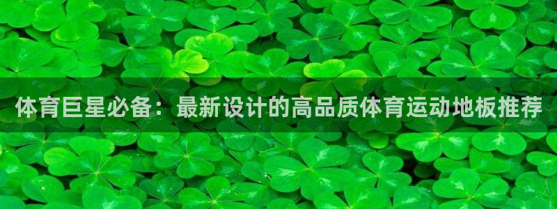 皇冠277体育：体育巨星必备：最新设计的高品质体育运动地板推荐