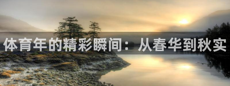 77体育官网：体育年的精彩瞬间：从春华到秋实