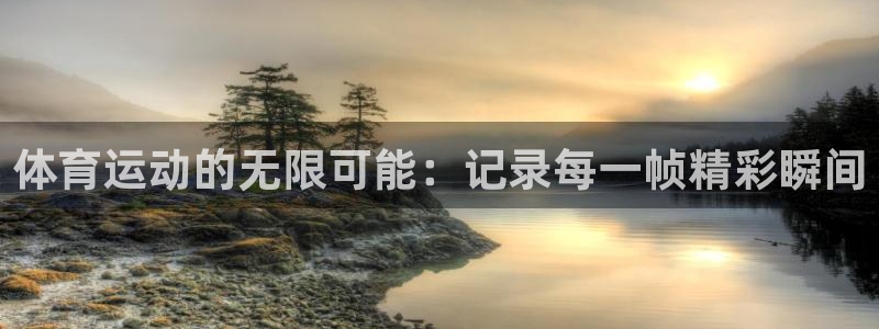 77体育app下载官网：体育运动的无限可能：记录每一帧精彩瞬间