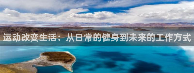 77体育官网：运动改变生活：从日常的健身到未来的工作方式