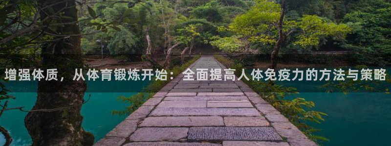 77体育app下载官网：增强体质，从体育锻炼开始：全面提高人体免疫力的方法与策略